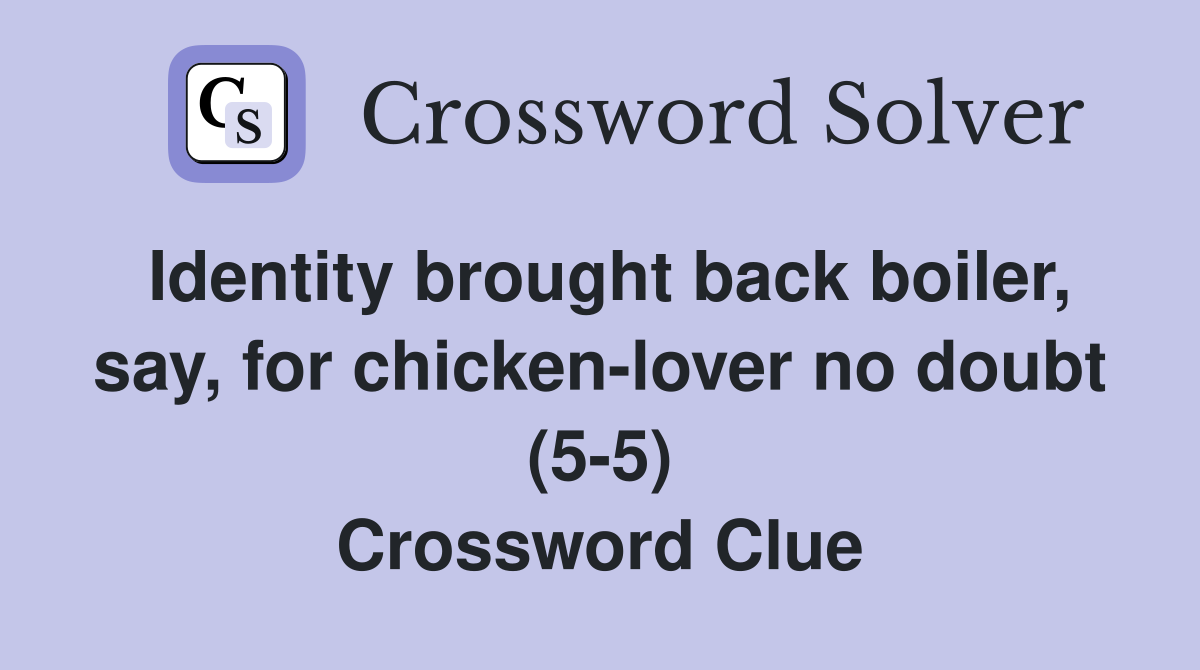 Identity brought back boiler, say, for chickenlover no doubt (55